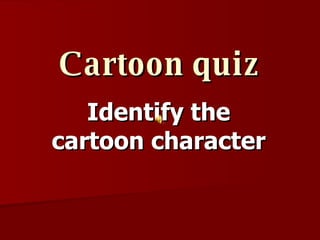 Cartoon quiz Identify the cartoon character 