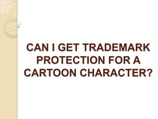 CAN I GET TRADEMARK
  PROTECTION FOR A
CARTOON CHARACTER?
 