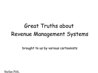 Stefan Pölt,
1
Great Truths about
Revenue Management Systems
brought to us by various cartoonists
 