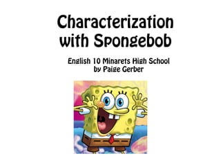 Characterization 
with Spongebob 
English 10 Minarets High School 
by Paige Gerber 
 