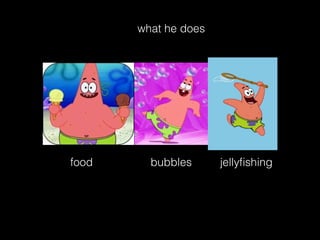 what he does 
food bubbles jellyfishing 
 