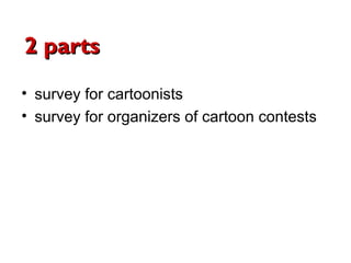 2 parts
• survey for cartoonists
• survey for organizers of cartoon contests
 