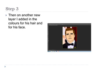 Step 3
 Then on another new
layer I added in the
colours for his hair and
for his face.
 
