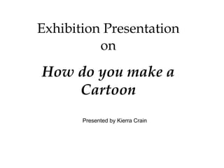 Exhibition Presentation on How do you make a Cartoon Presented by Kierra Crain 