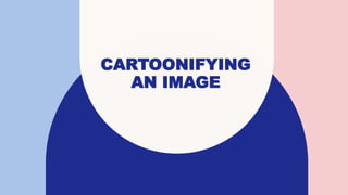 CARTOONIFYING
AN IMAGE
 