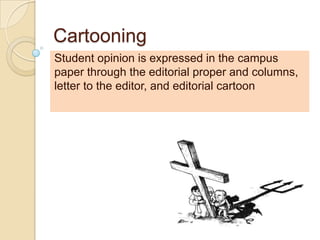 Cartooning
Student opinion is expressed in the campus
paper through the editorial proper and columns,
letter to the editor, and editorial cartoon
 