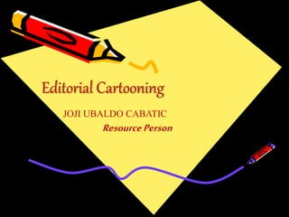 Editorial Cartooning
JOJI UBALDO CABATIC
ResourcePerson
 