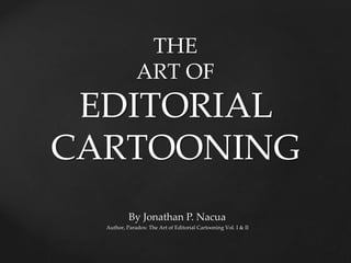 THE
ART OF
EDITORIAL
CARTOONING
By Jonathan P. Nacua
Author, Paradox: The Art of Editorial Cartooning Vol. I & II
 