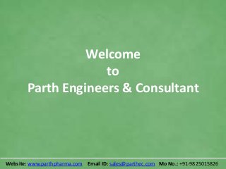 Welcome
to
Parth Engineers & Consultant
Website: www.parthpharma.com Email ID: sales@parthec.com Mo No.: +91-9825015826
 