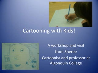 Cartooning with Kids!

          A workshop and visit
              from Sheree
       Cartoonist and professor at
           Algonquin College
 
