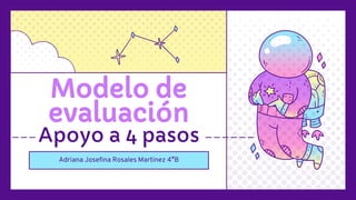 Modelo de
evaluación
Apoyo a 4 pasos
Adriana Josefina Rosales Martinez 4°B
 