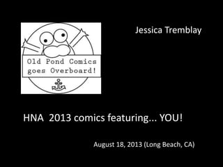 HNA 2013 comics featuring... YOU!
August 18, 2013 (Long Beach, CA)
Jessica Tremblay
 