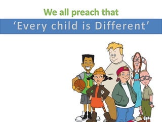 We all preach that  ‘Every child is Different’ 