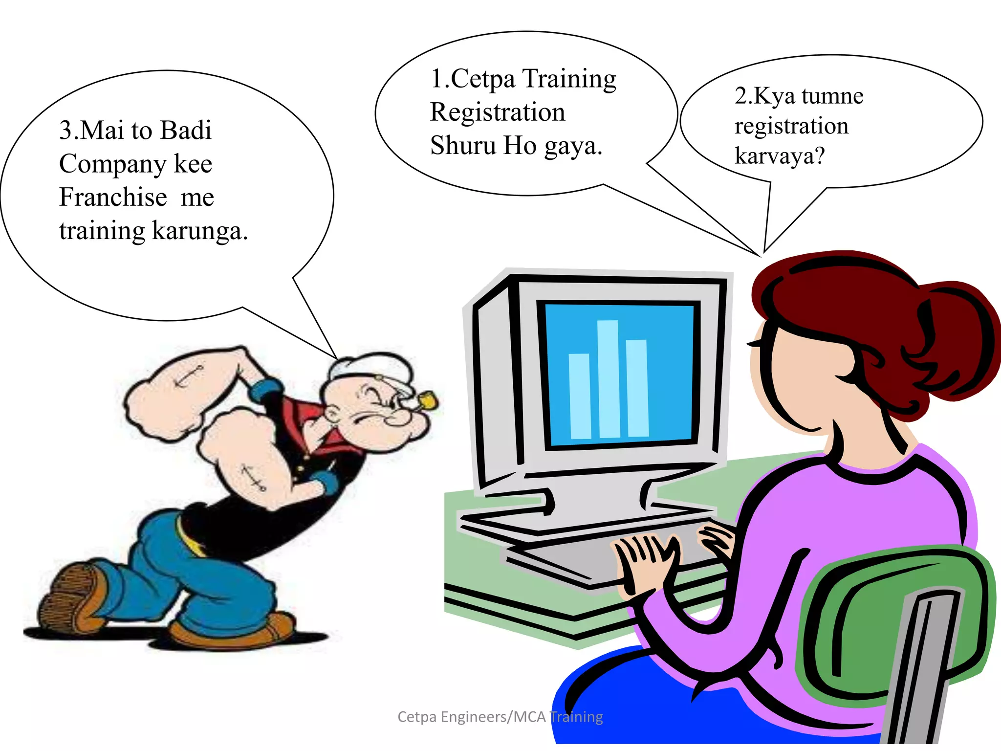 1.Cetpa Training Registration ShuruHo gaya.2.Kya tumne registration karvaya?3.Mai to Badi Company kee Franchise  me training karunga.Cetpa Engineers/MCA Training