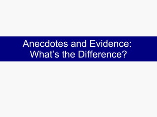 Anecdotes and Evidence:  What’s the Difference? 