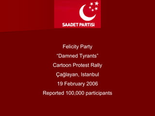 Felicity Party
“Damned Tyrants”
Cartoon Protest Rally
Çağlayan, Istanbul
19 February 2006
Reported 100,000 participants
 