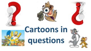 Cartoons in
questions
 