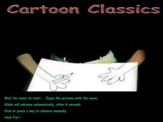 Cartoon Classics Wait for music to start.  Enjoy the pictures with the music. Slides will advance automatically, after 6 seconds. Click or press a key to advance manually. Have Fun ! 