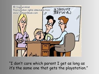 “ I don’t care which parent I get as long as it’s the same one that gets the playstation.” 