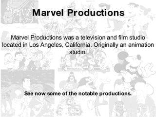 Marvel Productions Marvel Productions was a television and film studio located in Los Angeles, California. Originally an animation studio. See now some of the notable productions. 
