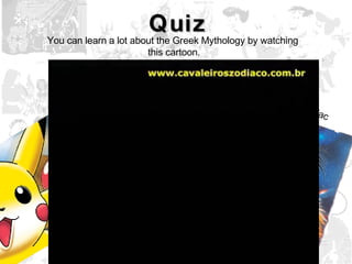 Quiz You can learn a lot about the Greek Mythology by watching  this cartoon. Pokémon Knights of the Zodiac Digimon 