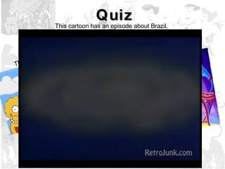 Quiz This cartoon has an episode about Brazil. The Simpsons The Addams Family Aladdin 