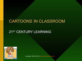 CARTOONS IN CLASSROOM 21 ST  CENTURY LEARNING  Copyright 1991-2010 ©  www.kidsfreesouls.com   