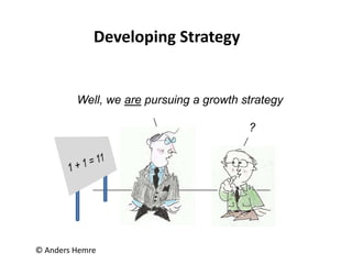 © Anders Hemre
Developing Strategy
Well, we are pursuing a growth strategy
?
 