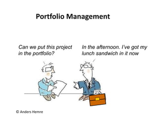 © Anders Hemre
Can we put this project
in the portfolio?
In the afternoon. I’ve got my
lunch sandwich in it now
Portfolio Management
 