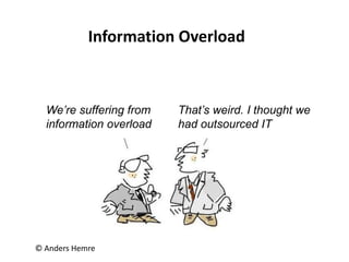 We’re suffering from
information overload
That’s weird. I thought we
had outsourced IT
© Anders Hemre
Information Overload
 
