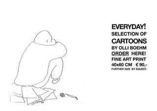 EVERYDAY!
SELECTION OF
CARTOONS
BY OLLI BOEHM
ORDER HERE!
FINE ART PRINT
40x60 CM € 90,-
FURTHER SIZE BY EQUEST.
 