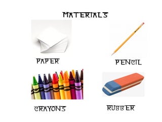 MATERIALS
PAPER PENCIL
CRAYONS RUBBER
 