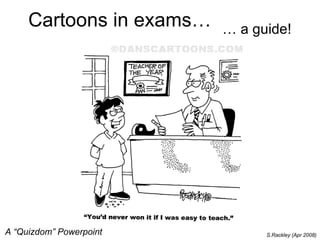 Cartoons in exams… … a guide! S.Rackley (Apr 2008) A “Quizdom” Powerpoint 