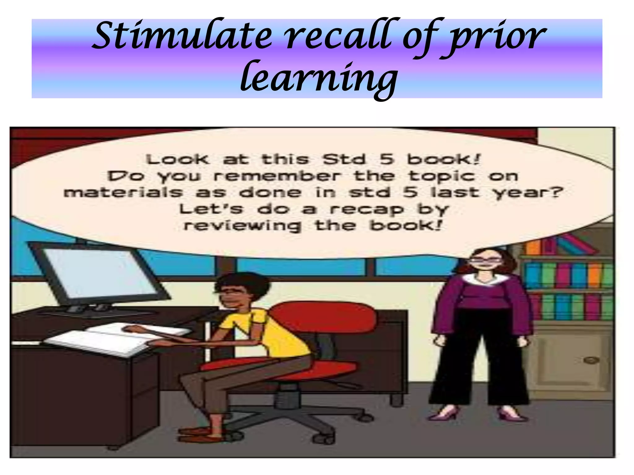 Stimulate recall of prior
       learning
 