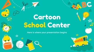 Cartoon
School Center
Here is where your presentation begins
 