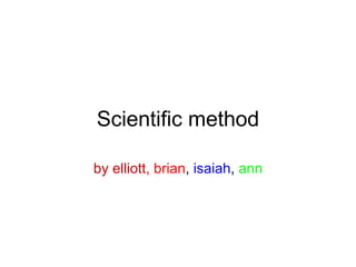 Scientific method by elliott,   brian ,  isaiah ,  ann 