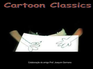 Cartoon Classics Colaboração do amigo Prof. Joaquim Germano 