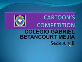 CARTOON’S COMPETITION COLEGIO GABRIEL BETANCOURT MEJIA     Sede A  y B  