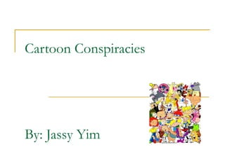 Cartoon Conspiracies
By: Jassy Yim
 