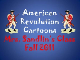 American Revolution Cartoons Mrs. Sandlin’s Class Fall 2011 