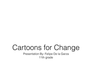 Presentation By: Felipe De la Garza
11th grade
Cartoons for Change
 