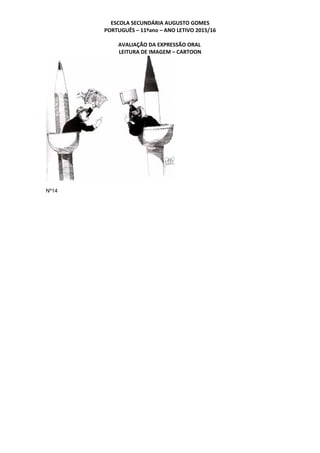 ESCOLA SECUNDÁRIA AUGUSTO GOMES
PORTUGUÊS – 11ºano – ANO LETIVO 2015/16
AVALIAÇÃO DA EXPRESSÃO ORAL
LEITURA DE IMAGEM – CARTOON
Nº14
 