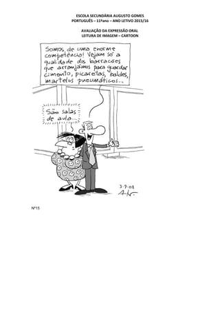 ESCOLA SECUNDÁRIA AUGUSTO GOMES
PORTUGUÊS – 11ºano – ANO LETIVO 2015/16
AVALIAÇÃO DA EXPRESSÃO ORAL
LEITURA DE IMAGEM – CARTOON
Nº15
 