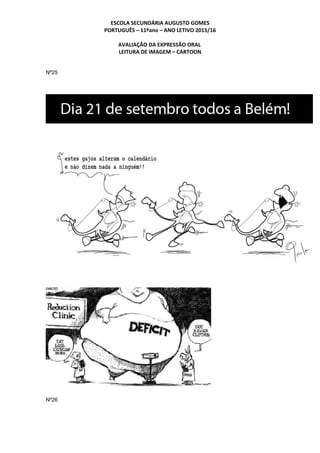 ESCOLA SECUNDÁRIA AUGUSTO GOMES
PORTUGUÊS – 11ºano – ANO LETIVO 2015/16
AVALIAÇÃO DA EXPRESSÃO ORAL
LEITURA DE IMAGEM – CARTOON
Nº25
Nº26
 