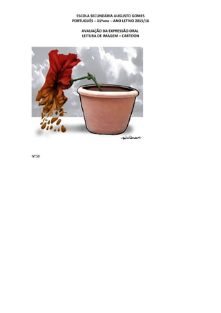 ESCOLA SECUNDÁRIA AUGUSTO GOMES
PORTUGUÊS – 11ºano – ANO LETIVO 2015/16
AVALIAÇÃO DA EXPRESSÃO ORAL
LEITURA DE IMAGEM – CARTOON
Nº38
 