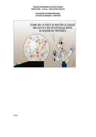 ESCOLA SECUNDÁRIA AUGUSTO GOMES
PORTUGUÊS – 11ºano – ANO LETIVO 2015/16
AVALIAÇÃO DA EXPRESSÃO ORAL
LEITURA DE IMAGEM – CARTOON
Nº39
 