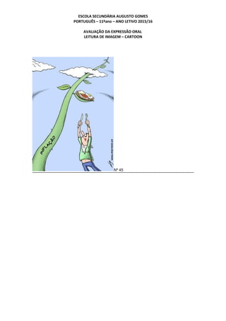 ESCOLA SECUNDÁRIA AUGUSTO GOMES
PORTUGUÊS – 11ºano – ANO LETIVO 2015/16
AVALIAÇÃO DA EXPRESSÃO ORAL
LEITURA DE IMAGEM – CARTOON
Nº 45
 