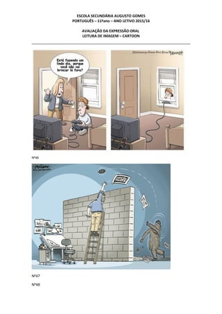 ESCOLA SECUNDÁRIA AUGUSTO GOMES
PORTUGUÊS – 11ºano – ANO LETIVO 2015/16
AVALIAÇÃO DA EXPRESSÃO ORAL
LEITURA DE IMAGEM – CARTOON
Nº46
Nº47
Nº48
 