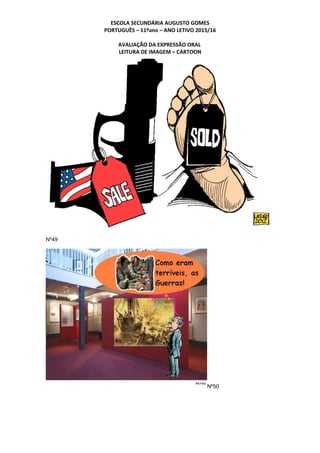 ESCOLA SECUNDÁRIA AUGUSTO GOMES
PORTUGUÊS – 11ºano – ANO LETIVO 2015/16
AVALIAÇÃO DA EXPRESSÃO ORAL
LEITURA DE IMAGEM – CARTOON
Nº49
Nº50
 