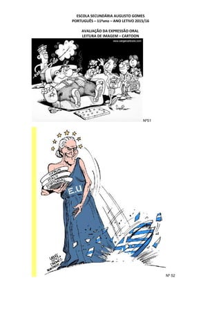 ESCOLA SECUNDÁRIA AUGUSTO GOMES
PORTUGUÊS – 11ºano – ANO LETIVO 2015/16
AVALIAÇÃO DA EXPRESSÃO ORAL
LEITURA DE IMAGEM – CARTOON
Nº51
Nº 52
 